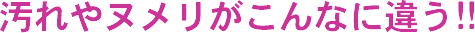 汚れやヌメリがこんなに違う！！